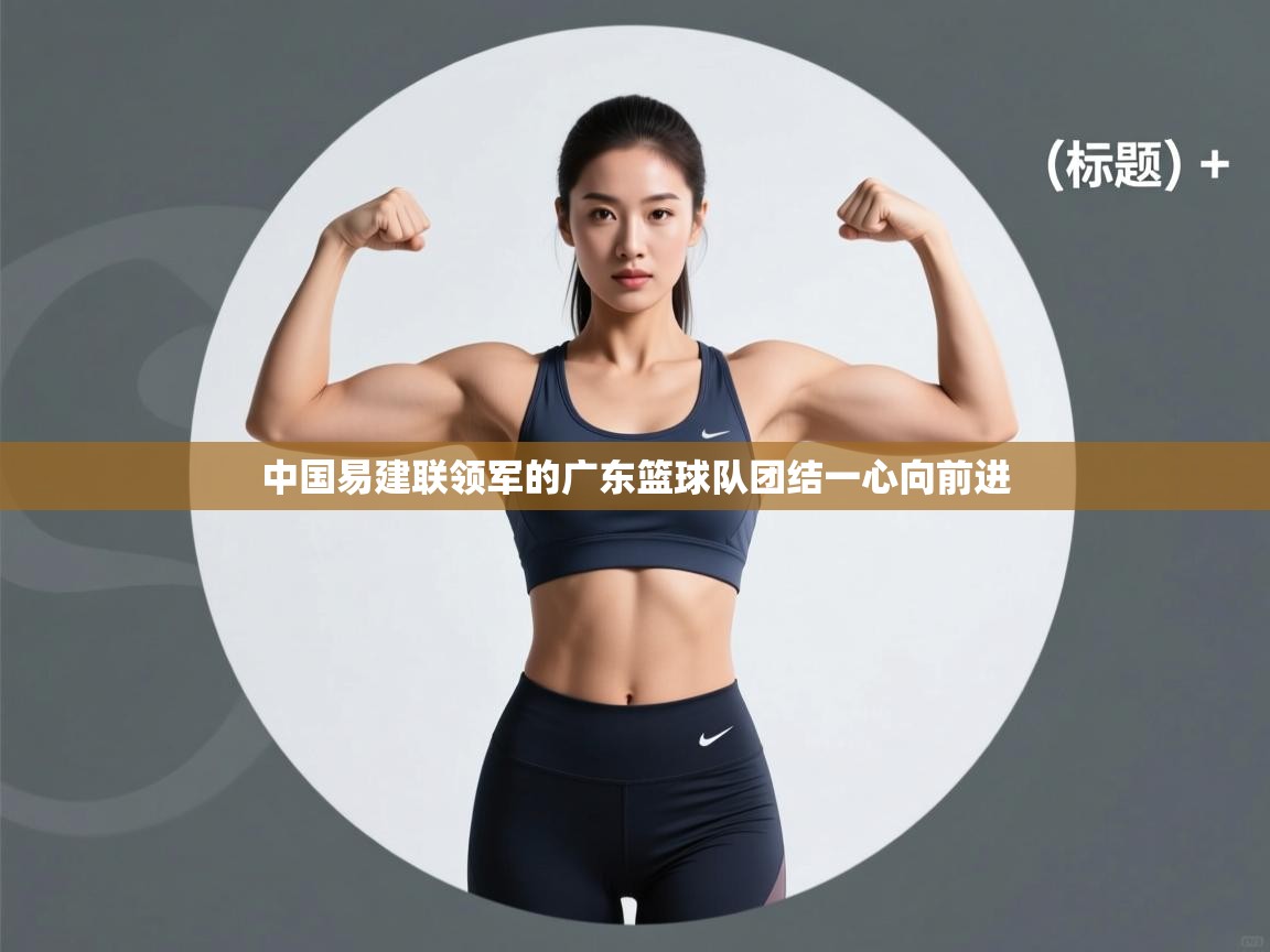 中国易建联领军的广东篮球队团结一心向前进 第1张