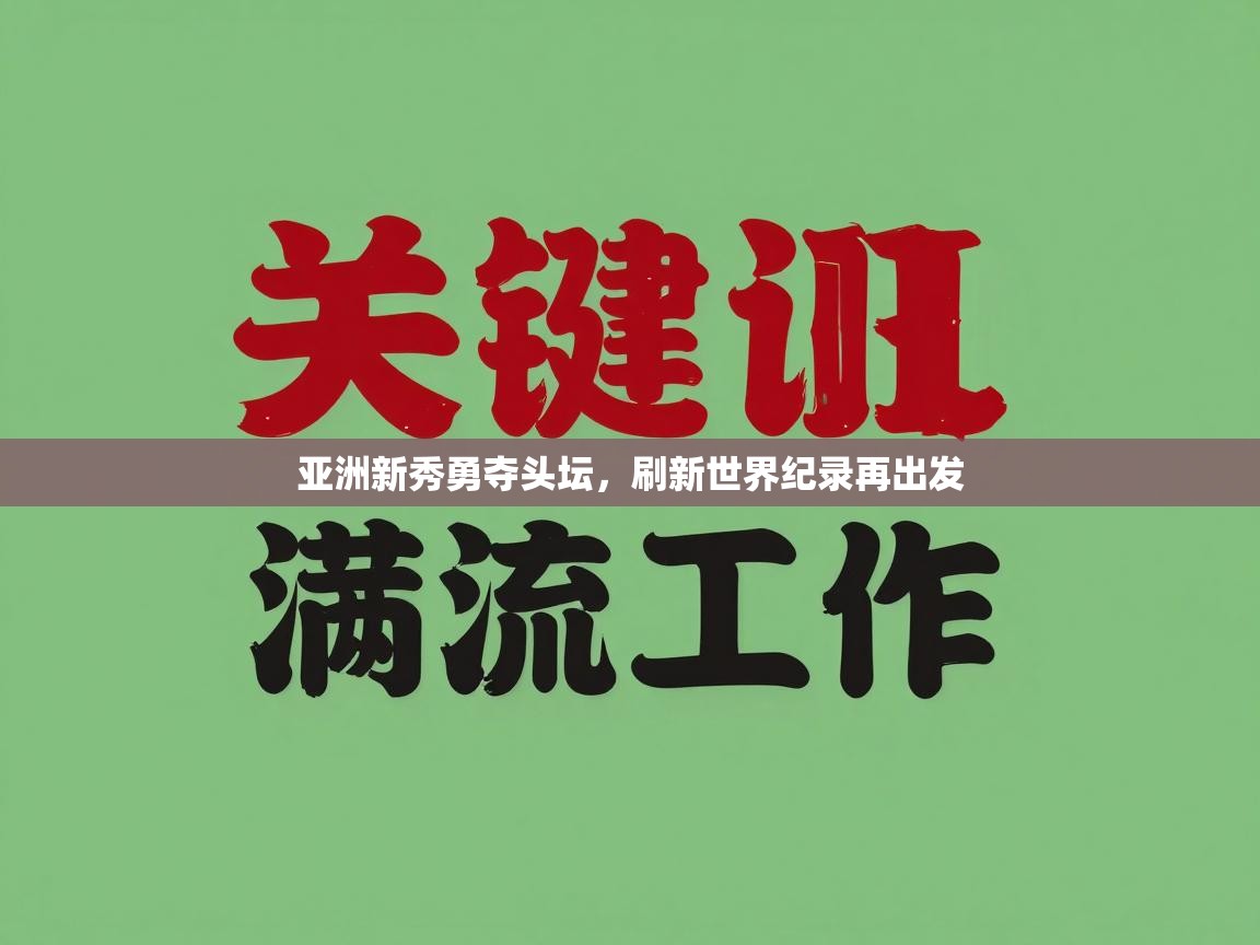 亚洲新秀勇夺头坛，刷新世界纪录再出发  第2张