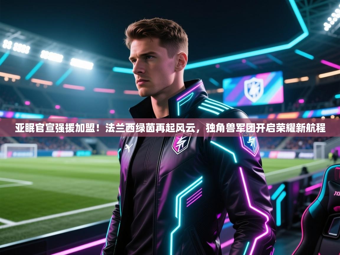 亚眠官宣强援加盟！法兰西绿茵再起风云，独角兽军团开启荣耀新航程  第1张