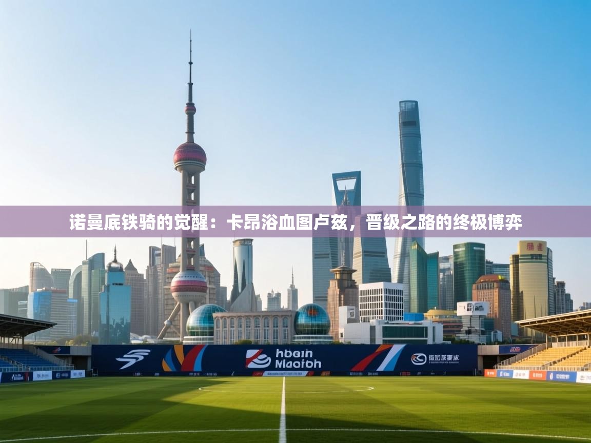 诺曼底铁骑的觉醒：卡昂浴血图卢兹，晋级之路的终极博弈  第1张