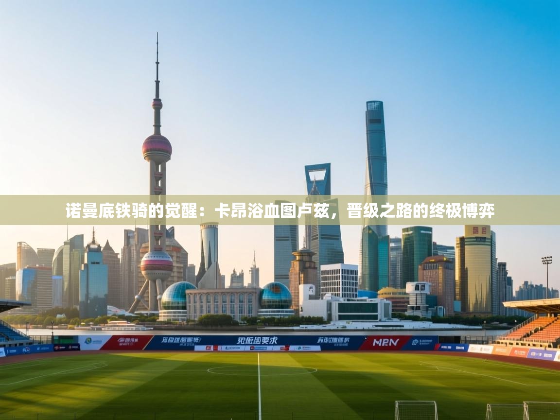 诺曼底铁骑的觉醒：卡昂浴血图卢兹，晋级之路的终极博弈  第2张