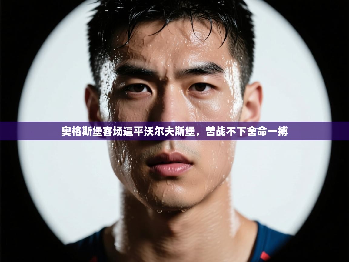 奥格斯堡客场逼平沃尔夫斯堡,苦战不下舍命一搏 第1张