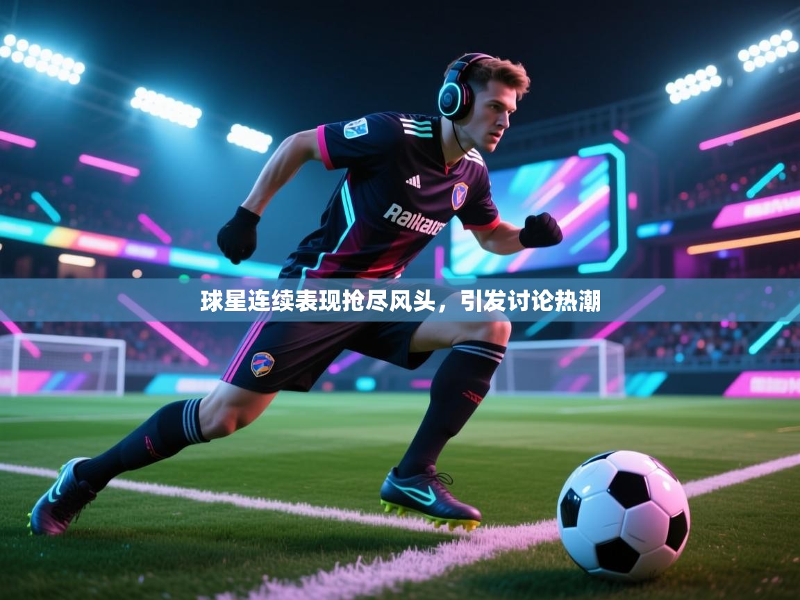 球星连续表现抢尽风头,引发讨论热潮 第1张