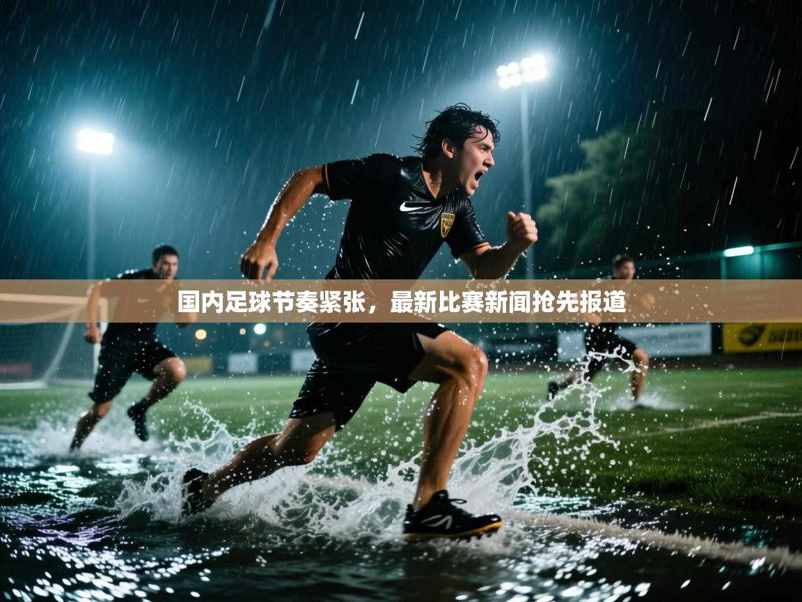 国内足球节奏紧张，最新比赛新闻抢先报道