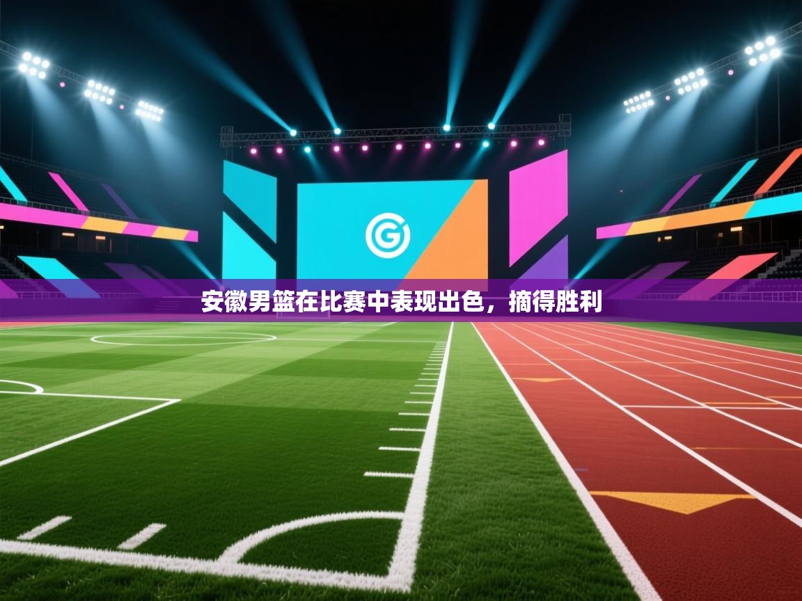 安徽男篮在比赛中表现出色，摘得胜利