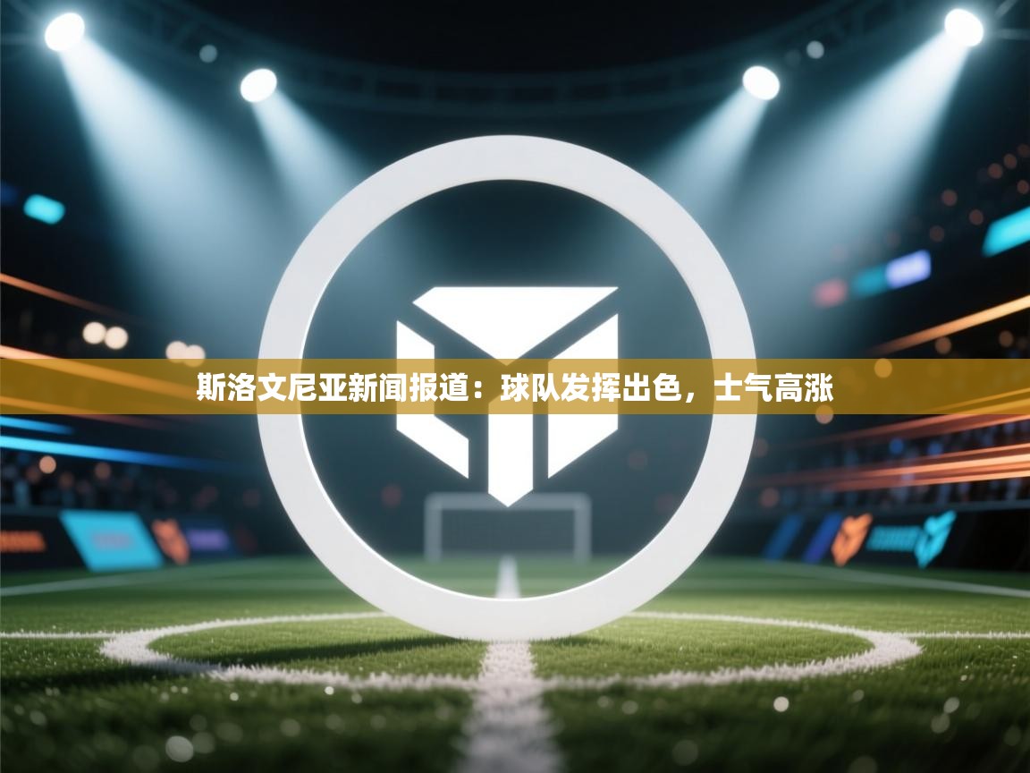 斯洛文尼亚新闻报道：球队发挥出色，士气高涨