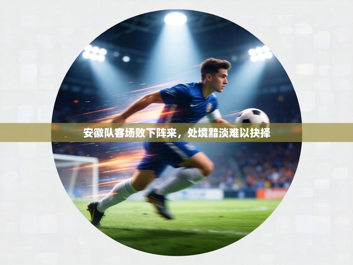 安徽队客场败下阵来，处境黯淡难以抉择