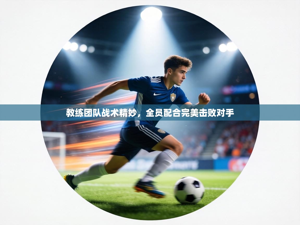 教练团队战术精妙，全员配合完美击败对手  第1张